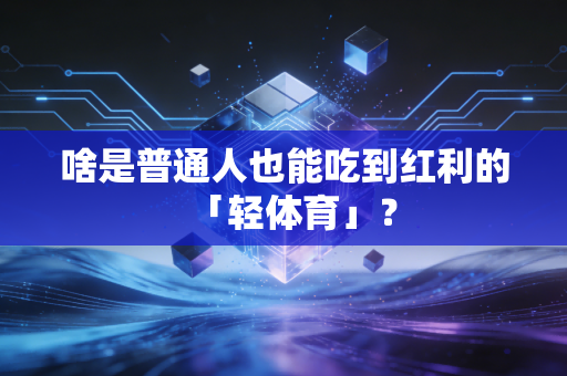 啥是普通人也能吃到红利的「轻体育」？
