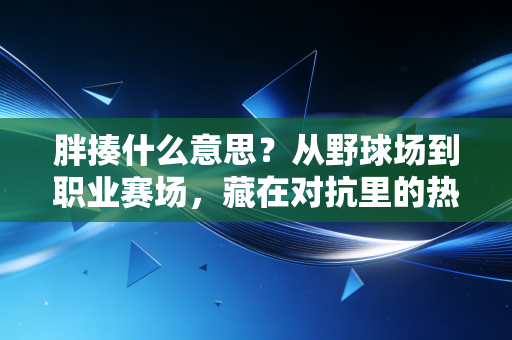 胖揍什么意思？从野球场到职业赛场，藏在对抗里的热血与分寸