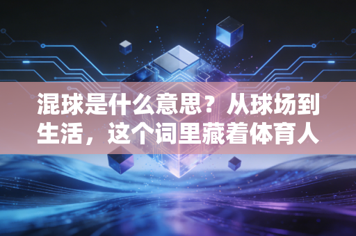 混球是什么意思？从球场到生活，这个词里藏着体育人最朴素的是非观