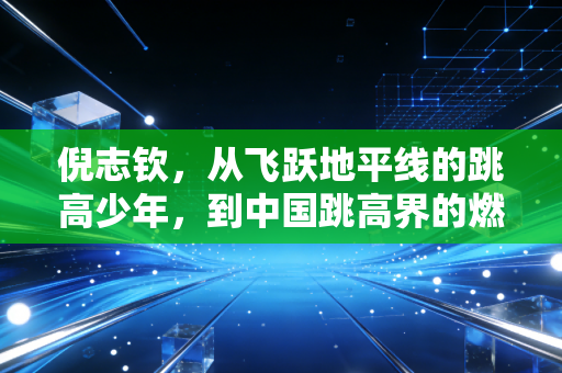 倪志钦，从飞跃地平线的跳高少年，到中国跳高界的燃灯者