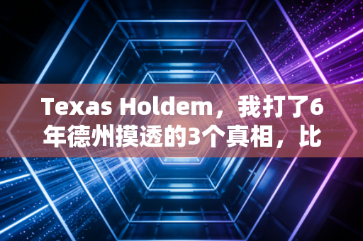 Texas Holdem,我打了6年德州摸透的3个真相,比上班10年学的道理还好用 Texas Holdem,我打了6年德州摸透的3个真相,比上班10年学的道理还好用