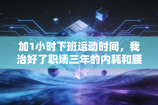 加1小时下班运动时间，我治好了职场三年的内耗和腰突