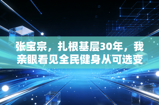 张宝宗，扎根基层30年，我亲眼看见全民健身从可选变成刚需