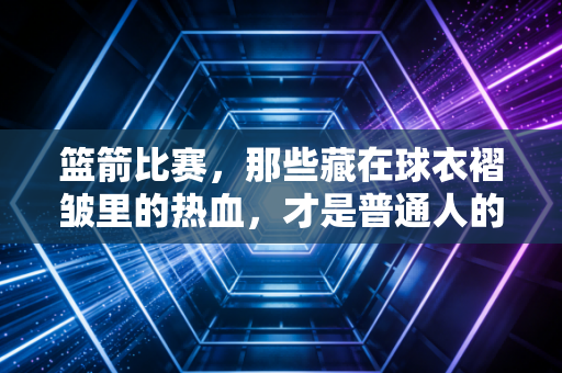 篮箭比赛，那些藏在球衣褶皱里的热血，才是普通人的篮球英雄主义