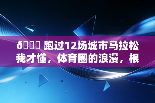 💋 跑过12场城市马拉松我才懂,体育圈的浪漫,根本不需要刻意演给别人看 💋 跑过12场城市马拉松我才懂,体育圈的浪漫,根本不需要刻意演给别人看