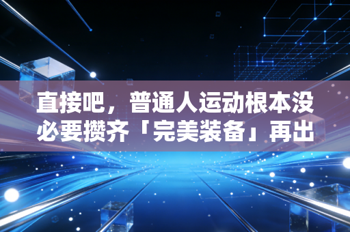 直接吧，普通人运动根本没必要攒齐「完美装备」再出发