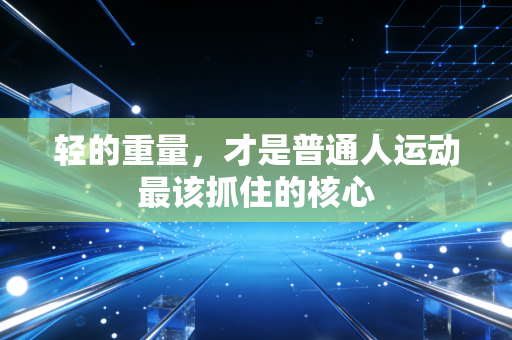 轻的重量,才是普通人运动最该抓住的核心 轻的重量,才是普通人运动最该抓住的核心