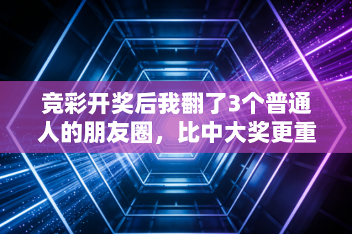 竞彩开奖后我翻了3个普通人的朋友圈,比中大奖更重要的是这3个生活真相 竞彩开奖后我翻了3个普通人的朋友圈,比中大奖更重要的是这3个生活真相