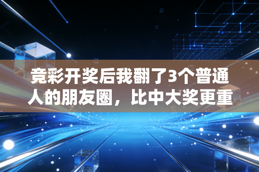 竞彩开奖后我翻了3个普通人的朋友圈,比中大奖更重要的是这3个生活真相 竞彩开奖后我翻了3个普通人的朋友圈,比中大奖更重要的是这3个生活真相