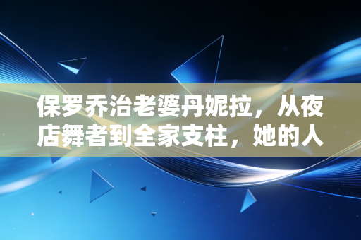 保罗乔治老婆丹妮拉,从夜店舞者到全家支柱,她的人生从来不是靠男人上位 保罗乔治老婆丹妮拉,从夜店舞者到全家支柱,她的人生从来不是靠男人上位