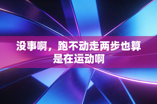 没事啊,跑不动走两步也算是在运动啊 没事啊,跑不动走两步也算是在运动啊