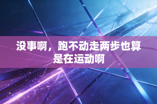 没事啊,跑不动走两步也算是在运动啊 没事啊,跑不动走两步也算是在运动啊