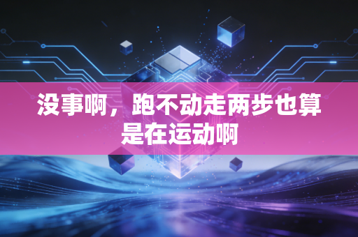 没事啊,跑不动走两步也算是在运动啊 没事啊,跑不动走两步也算是在运动啊