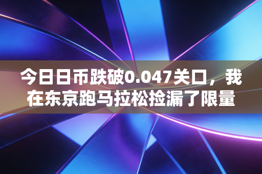 今日日币跌破0.047关口,我在东京跑马拉松捡漏了限量球鞋,还看懂了日本体育产业的贬值红利 今日日币跌破0.047关口,我在东京跑马拉松捡漏了限量球鞋,还看懂了日本体育产业的贬值红利