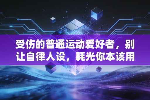 受伤的普通运动爱好者,别让自律人设,耗光你本该用一辈子的运动热情 受伤的普通运动爱好者,别让自律人设,耗光你本该用一辈子的运动热情