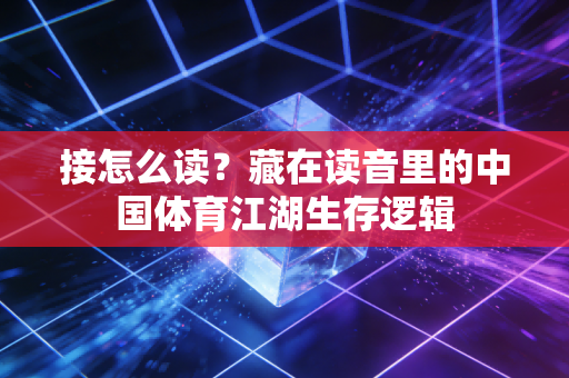 接怎么读？藏在读音里的中国体育江湖生存逻辑