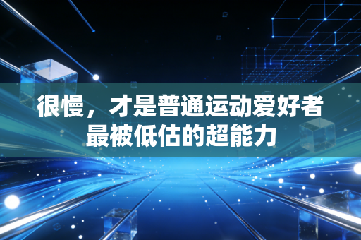 很慢，才是普通运动爱好者最被低估的超能力