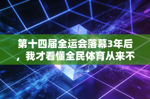 第十四届全运会落幕3年后，我才看懂全民体育从来不是一句口号