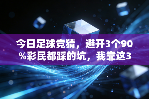 今日足球竞猜,避开3个90%彩民都踩的坑,我靠这3招上个月多赚了8000块 今日足球竞猜,避开3个90%彩民都踩的坑,我靠这3招上个月多赚了8000块