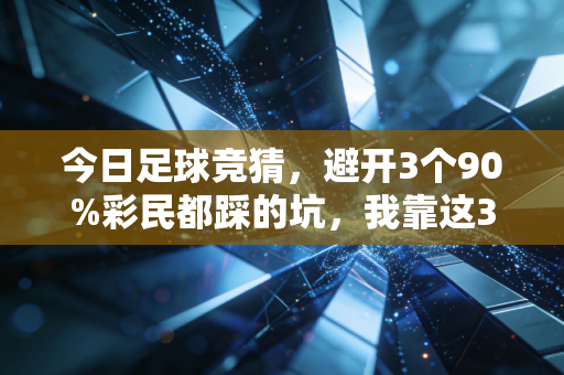 今日足球竞猜,避开3个90%彩民都踩的坑,我靠这3招上个月多赚了8000块 今日足球竞猜,避开3个90%彩民都踩的坑,我靠这3招上个月多赚了8000块