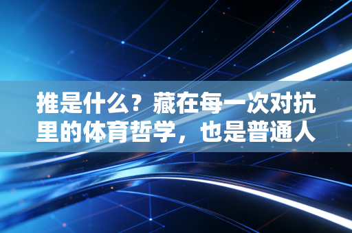 推是什么?藏在每一次对抗里的体育哲学,也是普通人打破困境的底层逻辑 推是什么?藏在每一次对抗里的体育哲学,也是普通人打破困境的底层逻辑
