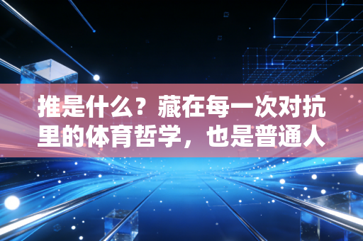 推是什么?藏在每一次对抗里的体育哲学,也是普通人打破困境的底层逻辑 推是什么?藏在每一次对抗里的体育哲学,也是普通人打破困境的底层逻辑