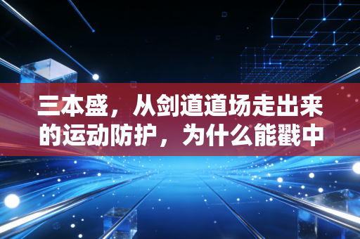 三本盛,从剑道道场走出来的运动防护,为什么能戳中普通运动爱好者的痛点? 三本盛,从剑道道场走出来的运动防护,为什么能戳中普通运动爱好者的痛点?