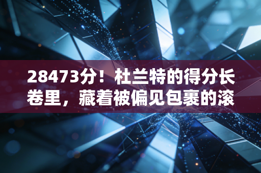 28473分!杜兰特的得分长卷里,藏着被偏见包裹的滚烫人生 28473分!杜兰特的得分长卷里,藏着被偏见包裹的滚烫人生