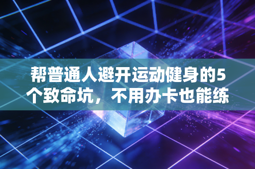 帮普通人避开运动健身的5个致命坑，不用办卡也能练出好状态