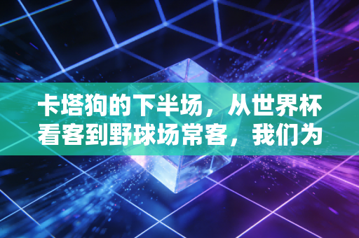 卡塔狗的下半场,从世界杯看客到野球场常客,我们为什么越动越上瘾? 卡塔狗的下半场,从世界杯看客到野球场常客,我们为什么越动越上瘾?