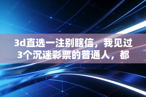 3d直选一注别瞎信，我见过3个沉迷彩票的普通人，都为暴富梦交了昂贵学费