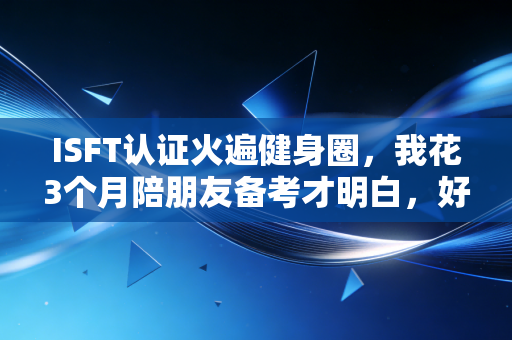 ISFT认证火遍健身圈,我花3个月陪朋友备考才明白,好的体能训练从来不是瞎练 ISFT认证火遍健身圈,我花3个月陪朋友备考才明白,好的体能训练从来不是瞎练