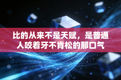 比的从来不是天赋,是普通人咬着牙不肯松的那口气 比的从来不是天赋,是普通人咬着牙不肯松的那口气
