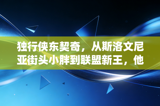 独行侠东契奇,从斯洛文尼亚街头小胖到联盟新王,他把慢篮球玩成了现役天花板 独行侠东契奇,从斯洛文尼亚街头小胖到联盟新王,他把慢篮球玩成了现役天花板