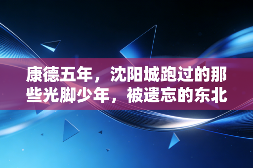 康德五年,沈阳城跑过的那些光脚少年,被遗忘的东北民间体育往事 康德五年,沈阳城跑过的那些光脚少年,被遗忘的东北民间体育往事