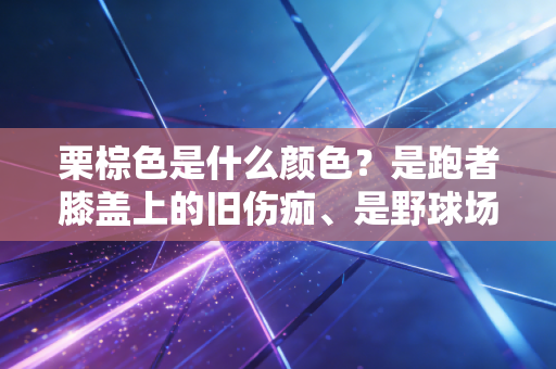 栗棕色是什么颜色?是跑者膝盖上的旧伤痂、是野球场磨毛的篮球皮、是我们藏在运动记忆里的热血底色 栗棕色是什么颜色?是跑者膝盖上的旧伤痂、是野球场磨毛的篮球皮、是我们藏在运动记忆里的热血底色