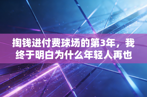 掏钱进付费球场的第3年,我终于明白为什么年轻人再也不蹭免费场地了 掏钱进付费球场的第3年,我终于明白为什么年轻人再也不蹭免费场地了