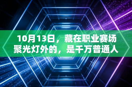 10月13日,藏在职业赛场聚光灯外的,是千万普通人的体育人生 10月13日,藏在职业赛场聚光灯外的,是千万普通人的体育人生