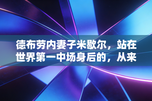 德布劳内妻子米歇尔,站在世界第一中场身后的,从来不是花瓶 德布劳内妻子米歇尔,站在世界第一中场身后的,从来不是花瓶