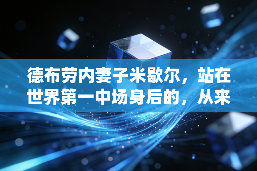 德布劳内妻子米歇尔,站在世界第一中场身后的,从来不是花瓶 德布劳内妻子米歇尔,站在世界第一中场身后的,从来不是花瓶
