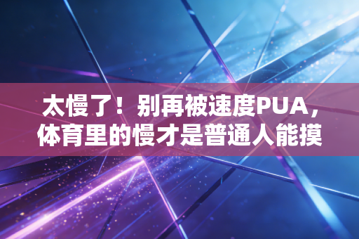 太慢了!别再被速度PUA,体育里的慢才是普通人能摸到的长期红利 太慢了!别再被速度PUA,体育里的慢才是普通人能摸到的长期红利