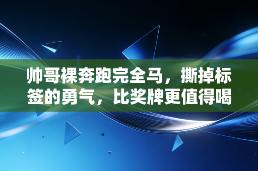 帅哥裸奔跑完全马,撕掉标签的勇气,比奖牌更值得喝彩 帅哥裸奔跑完全马,撕掉标签的勇气,比奖牌更值得喝彩
