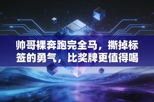 帅哥裸奔跑完全马，撕掉标签的勇气，比奖牌更值得喝彩
