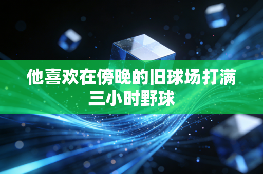 他喜欢在傍晚的旧球场打满三小时野球