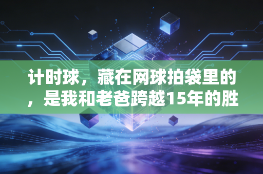 计时球，藏在网球拍袋里的，是我和老爸跨越15年的胜负约定