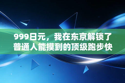999日元,我在东京解锁了普通人能摸到的顶级跑步快乐 999日元,我在东京解锁了普通人能摸到的顶级跑步快乐