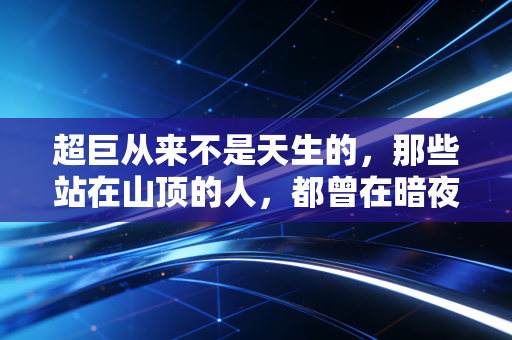 超巨从来不是天生的,那些站在山顶的人,都曾在暗夜里扛着伤口赶路 超巨从来不是天生的,那些站在山顶的人,都曾在暗夜里扛着伤口赶路