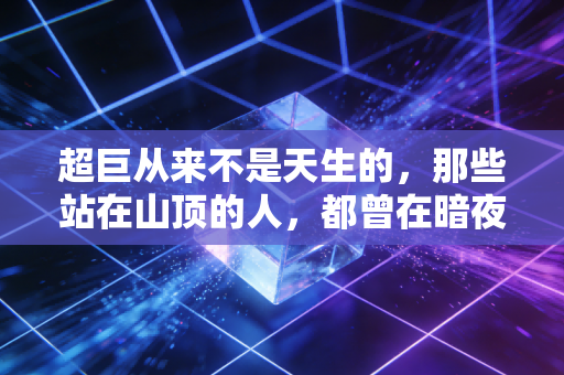 超巨从来不是天生的,那些站在山顶的人,都曾在暗夜里扛着伤口赶路 超巨从来不是天生的,那些站在山顶的人,都曾在暗夜里扛着伤口赶路
