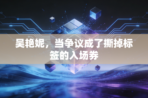 吴艳妮,当争议成了撕掉标签的入场券 吴艳妮,当争议成了撕掉标签的入场券