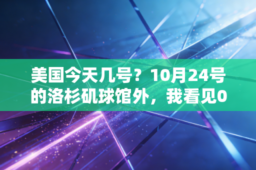 美国今天几号？10月24号的洛杉矶球馆外，我看见00后姑娘攥着8号球衣哭红了眼